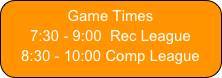 Game Times
7:30 - 9:00  Rec League  
8:30 - 10:00 Comp League